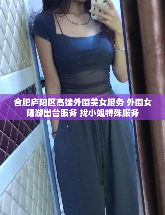 合肥庐阳区高端外围美女服务 外围女陪游出台服务 找小姐特殊服务