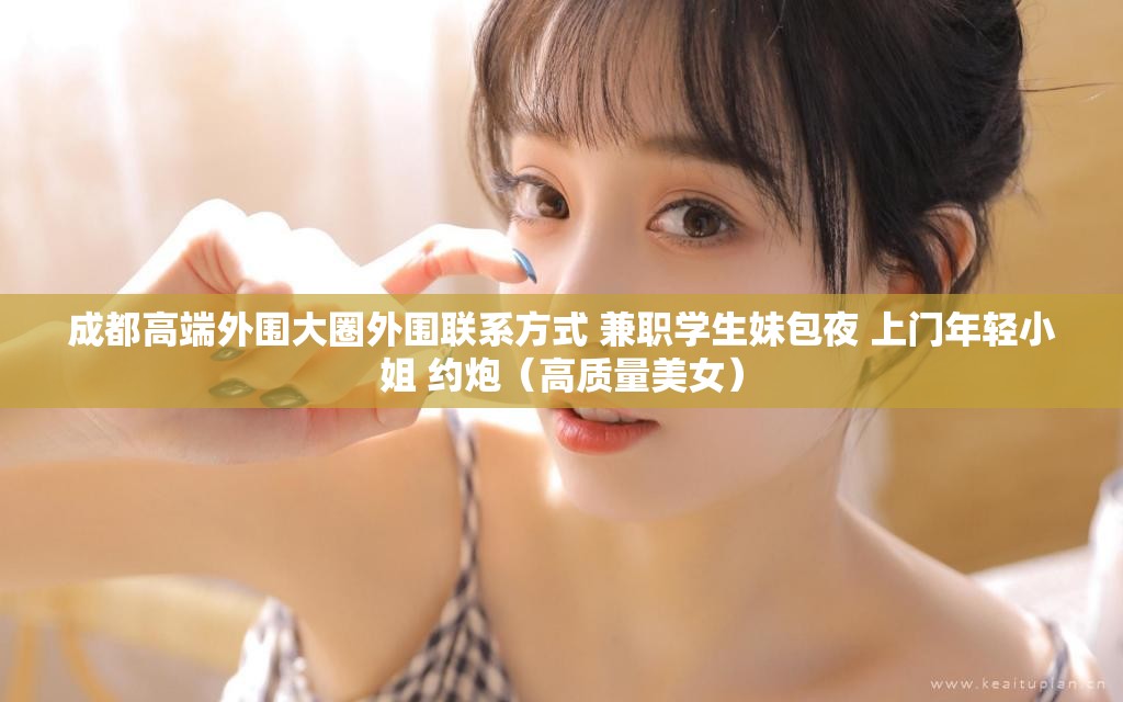 成都高端外围大圈外围联系方式 兼职学生妹包夜 上门年轻小姐 约炮（高质量美女）