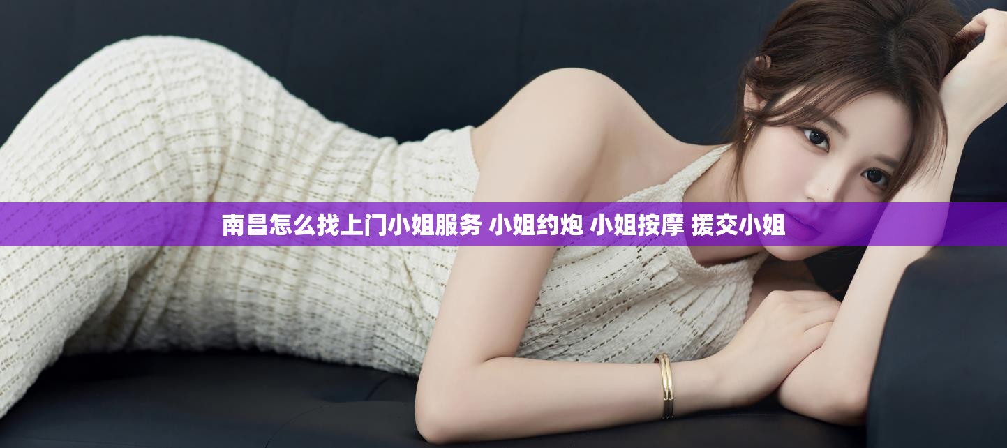 南昌怎么找上门小姐服务 小姐约炮 小姐按摩 援交小姐