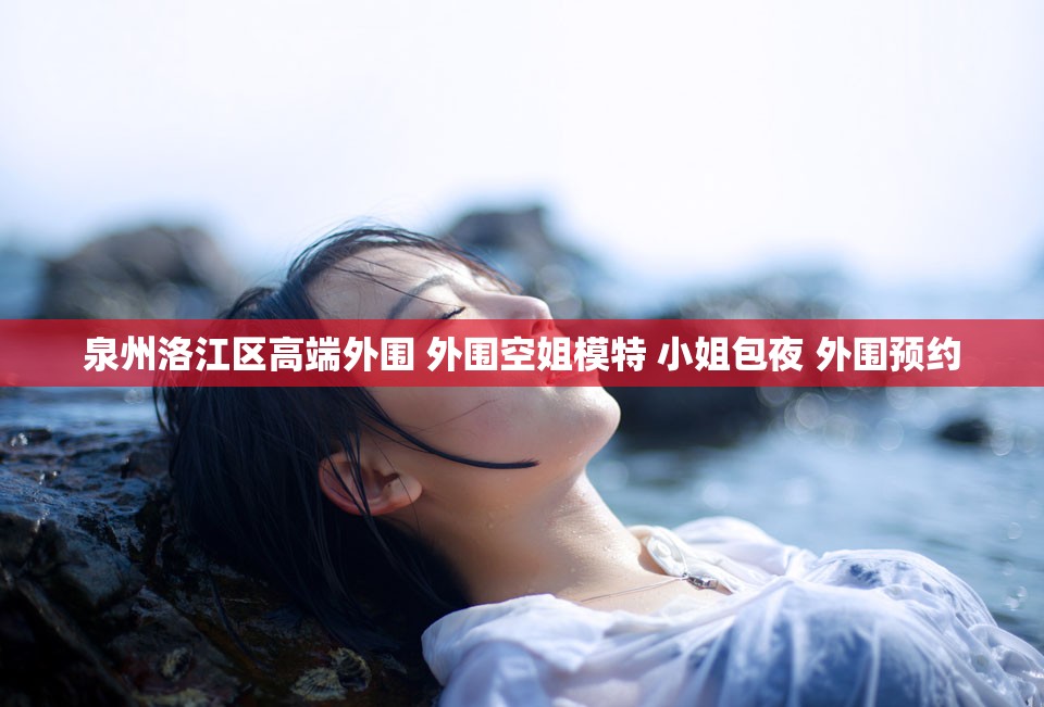 泉州洛江区高端外围 外围空姐模特 小姐包夜 外围预约