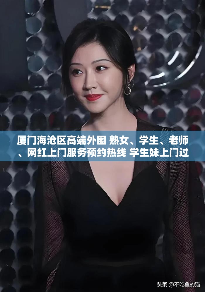 厦门海沧区高端外围 熟女、学生、老师、网红上门服务预约热线 学生妹上门过夜全套服务
