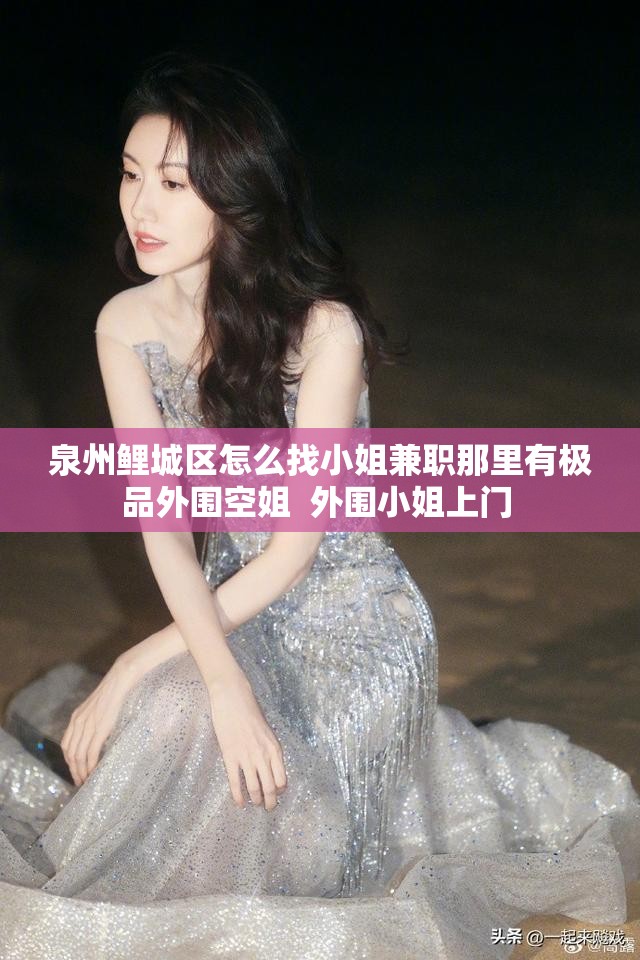 泉州鲤城区怎么找小姐兼职那里有极品外围空姐  外围小姐上门 