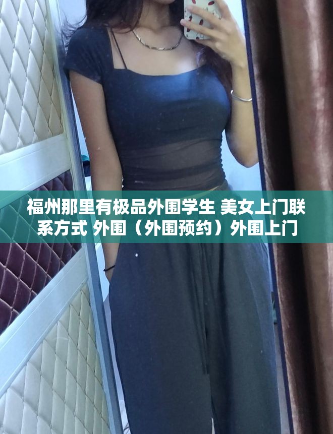 福州那里有极品外围学生 美女上门联系方式 外围（外围预约）外围上门