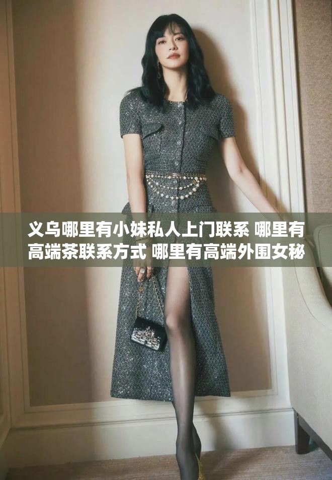 义乌哪里有小妹私人上门联系 哪里有高端茶联系方式 哪里有高端外围女秘?|极品外围