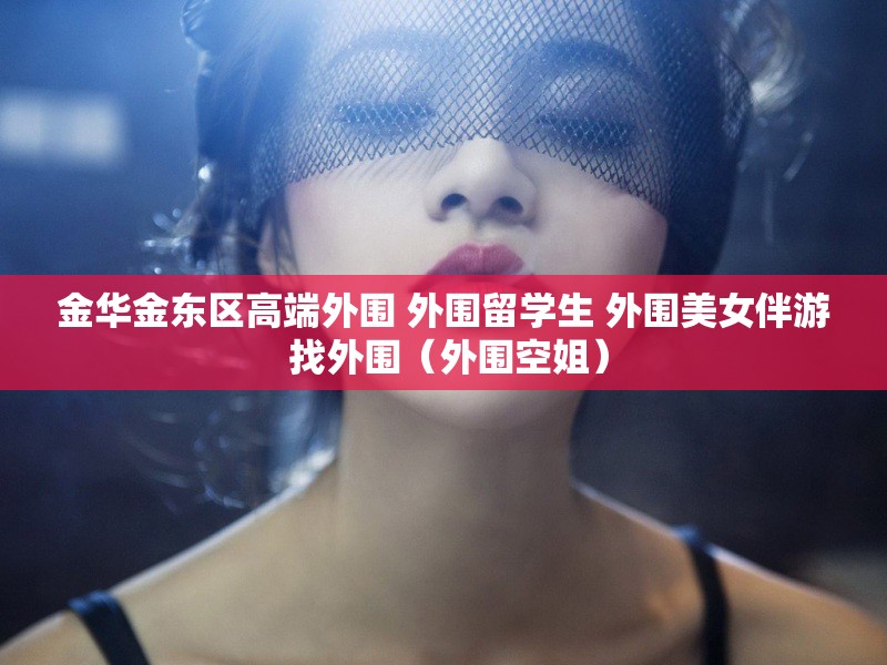 金华金东区高端外围 外围留学生 外围美女伴游 找外围（外围空姐）