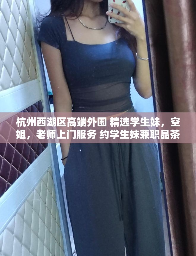 杭州西湖区高端外围 精选学生妹，空姐，老师上门服务 约学生妹兼职品茶打炮