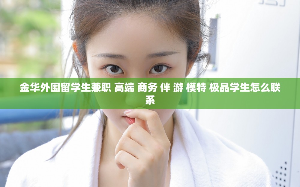 金华外围留学生兼职 高端 商务 伴 游 模特 极品学生怎么联系