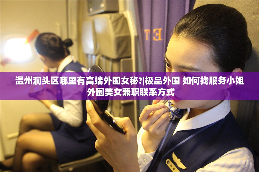温州洞头区哪里有高端外围女秘?|极品外围 如何找服务小姐 外围美女兼职联系方式