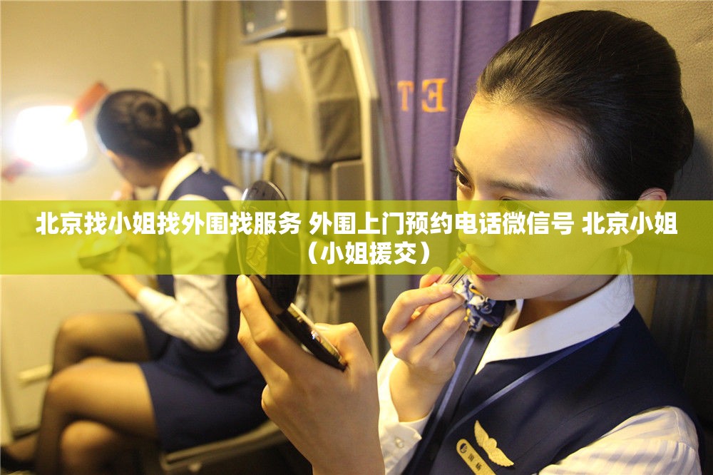 北京找小姐找外围找服务 外围上门预约电话微信号 北京小姐（小姐援交）