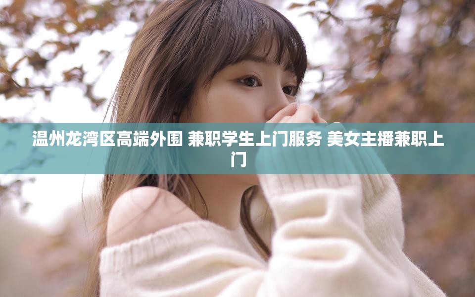 温州龙湾区高端外围 兼职学生上门服务 美女主播兼职上门