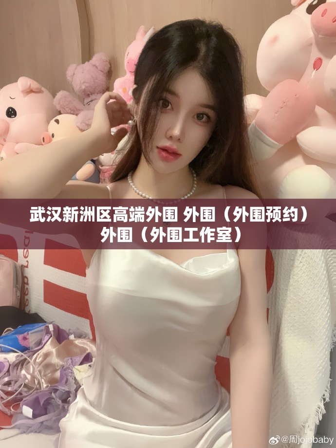 武汉新洲区高端外围 外围（外围预约） 外围（外围工作室）
