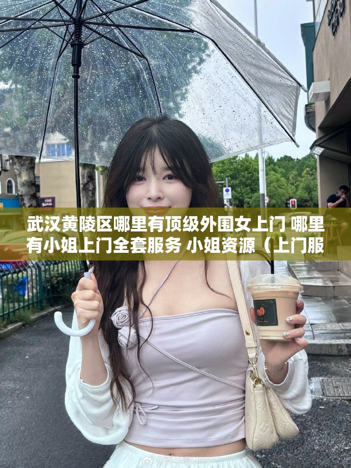 武汉黄陵区哪里有顶级外围女上门 哪里有小姐上门全套服务 小姐资源（上门服务）