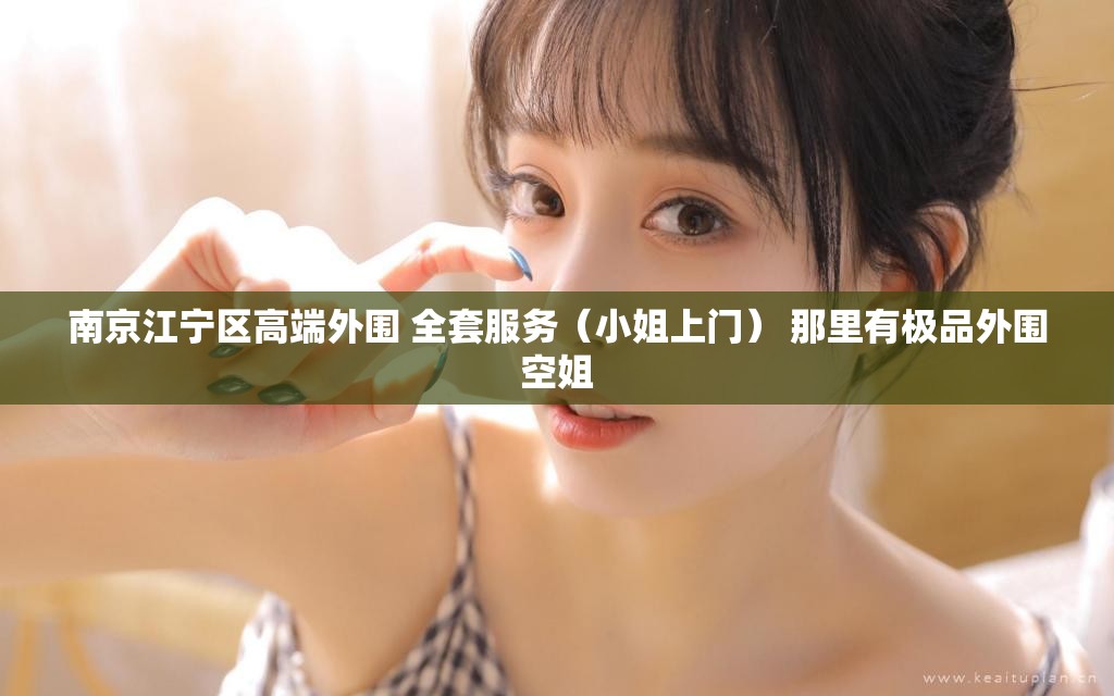 南京江宁区高端外围 全套服务（小姐上门） 那里有极品外围空姐