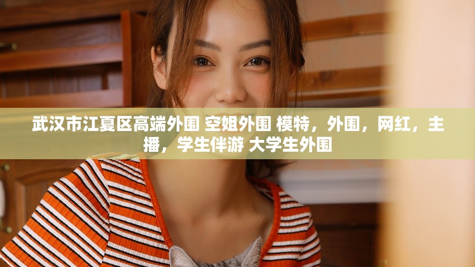 武汉市江夏区高端外围 空姐外围 模特，外围，网红，主播，学生伴游 大学生外围