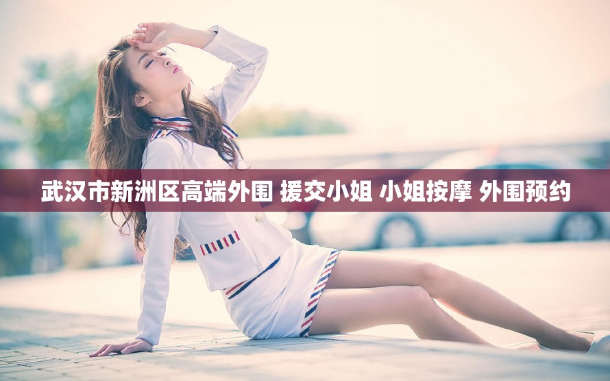 武汉市新洲区高端外围 援交小姐 小姐按摩 外围预约