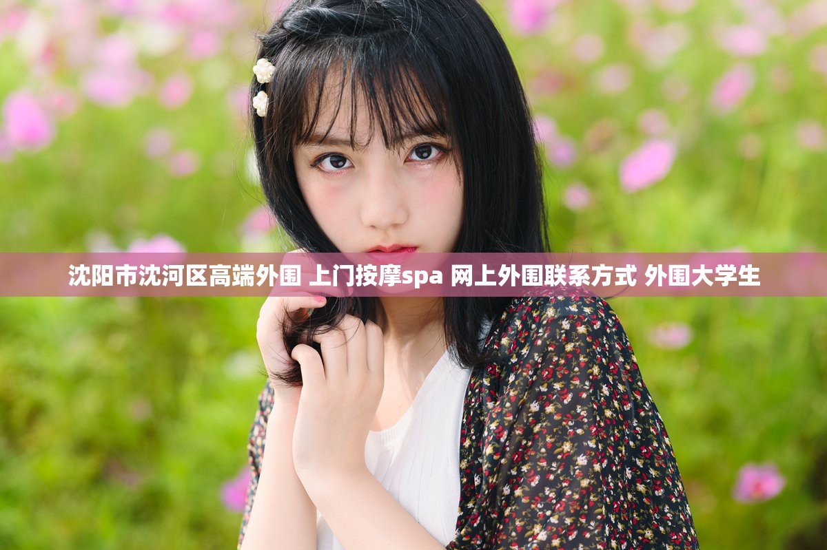 沈阳市沈河区高端外围 上门按摩spa 网上外围联系方式 外围大学生