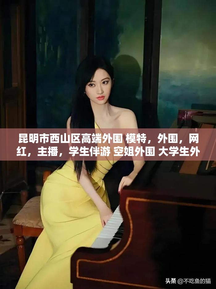 昆明市西山区高端外围 模特，外围，网红，主播，学生伴游 空姐外围 大学生外围