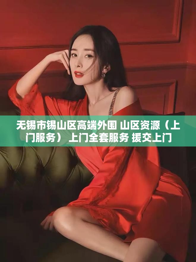 无锡市锡山区高端外围 山区资源（上门服务） 上门全套服务 援交上门