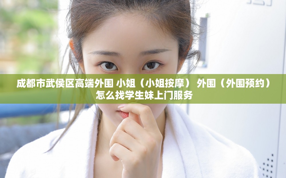 成都市武侯区高端外围 小姐（小姐按摩） 外围（外围预约） 怎么找学生妹上门服务