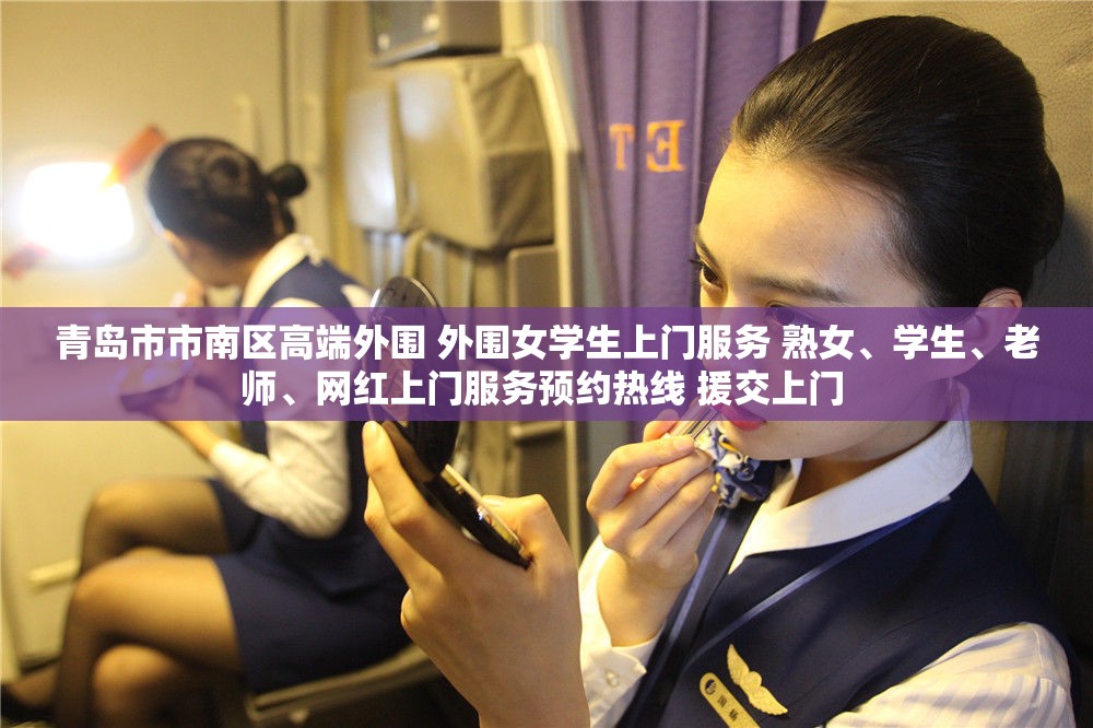 青岛市市南区高端外围 外围女学生上门服务 熟女、学生、老师、网红上门服务预约热线 援交上门 