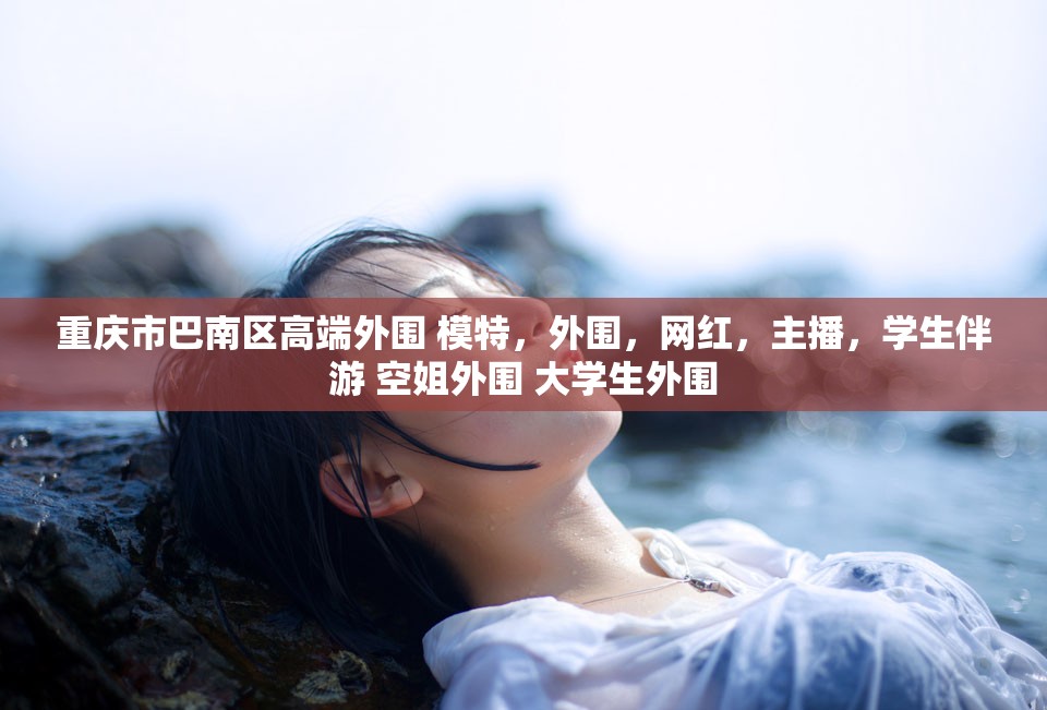 重庆市巴南区高端外围 模特，外围，网红，主播，学生伴游 空姐外围 大学生外围
