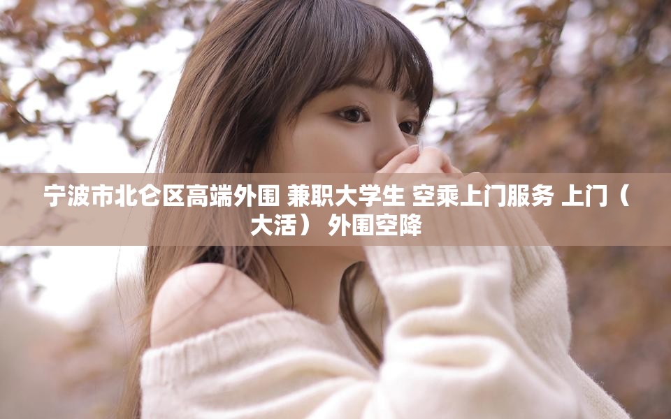 宁波市北仑区高端外围 兼职大学生 空乘上门服务 上门（大活） 外围空降