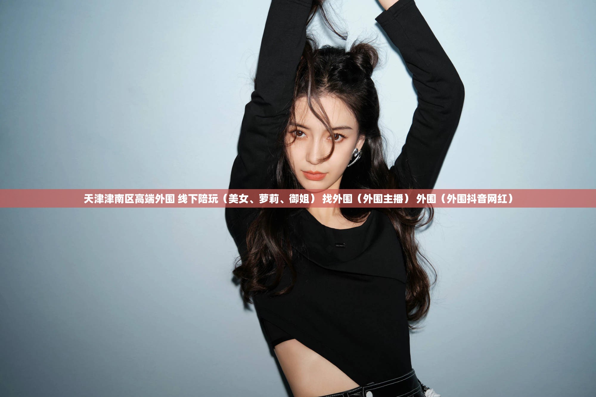 天津津南区高端外围 线下陪玩（美女、萝莉、御姐） 找外围（外围主播） 外围（外围抖音网红）