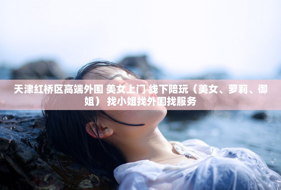 天津红桥区高端外围 美女上门 线下陪玩（美女、萝莉、御姐） 找小姐找外围找服务