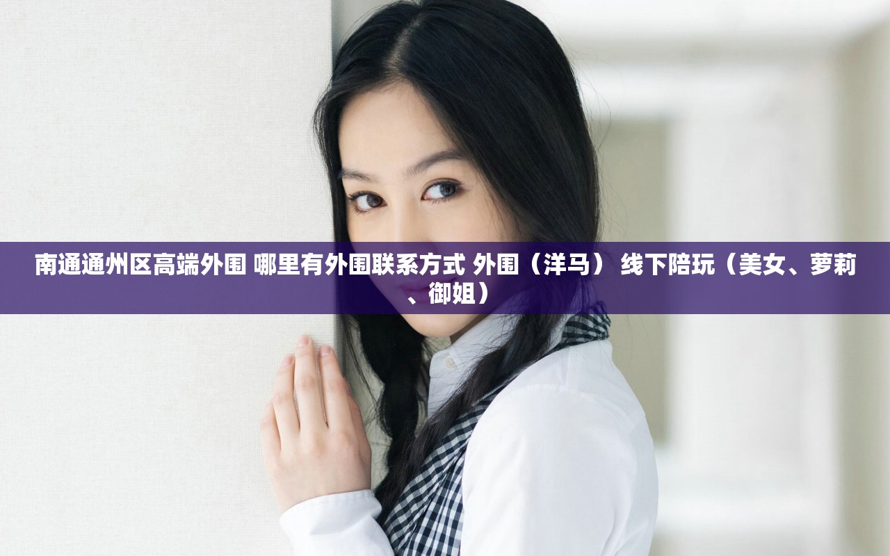 南通通州区高端外围 哪里有外围联系方式 外围（洋马） 线下陪玩（美女、萝莉、御姐）