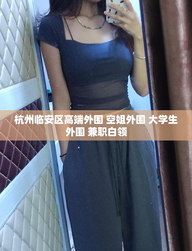 杭州临安区高端外围 空姐外围 大学生外围 兼职白领