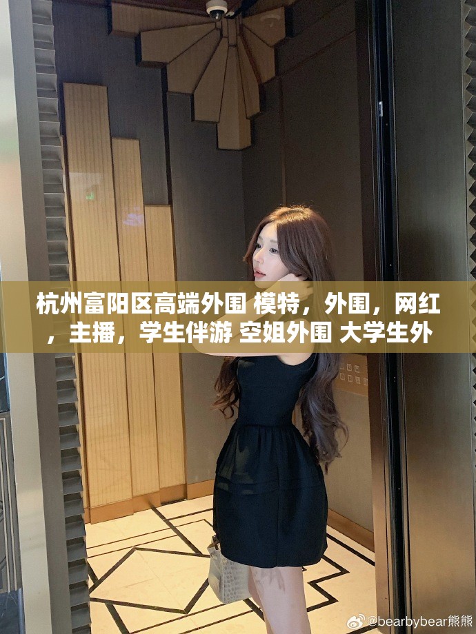 杭州富阳区高端外围 模特，外围，网红，主播，学生伴游 空姐外围 大学生外围