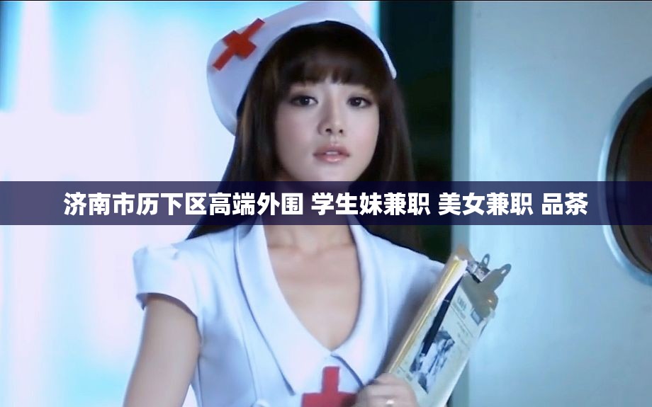 济南市历下区高端外围 学生妹兼职 美女兼职 品茶