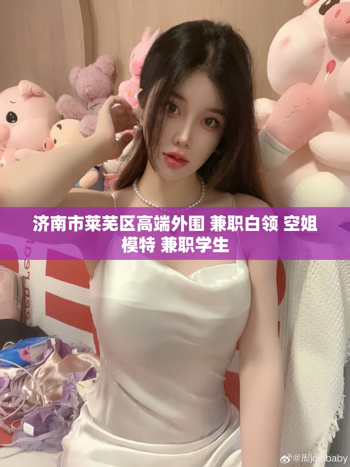 济南市莱芜区高端外围 兼职白领 空姐模特 兼职学生
