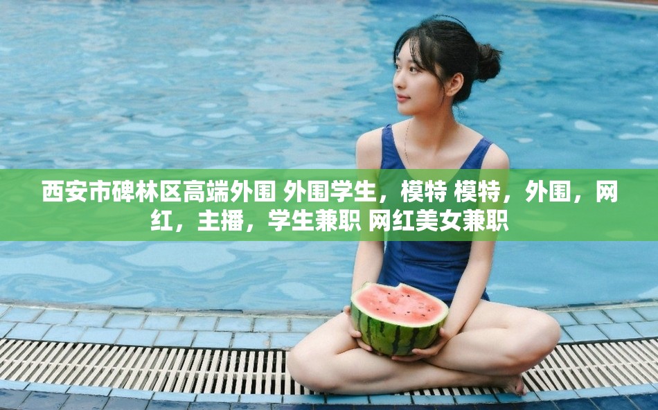 西安市碑林区高端外围 外围学生，模特 模特，外围，网红，主播，学生兼职 网红美女兼职