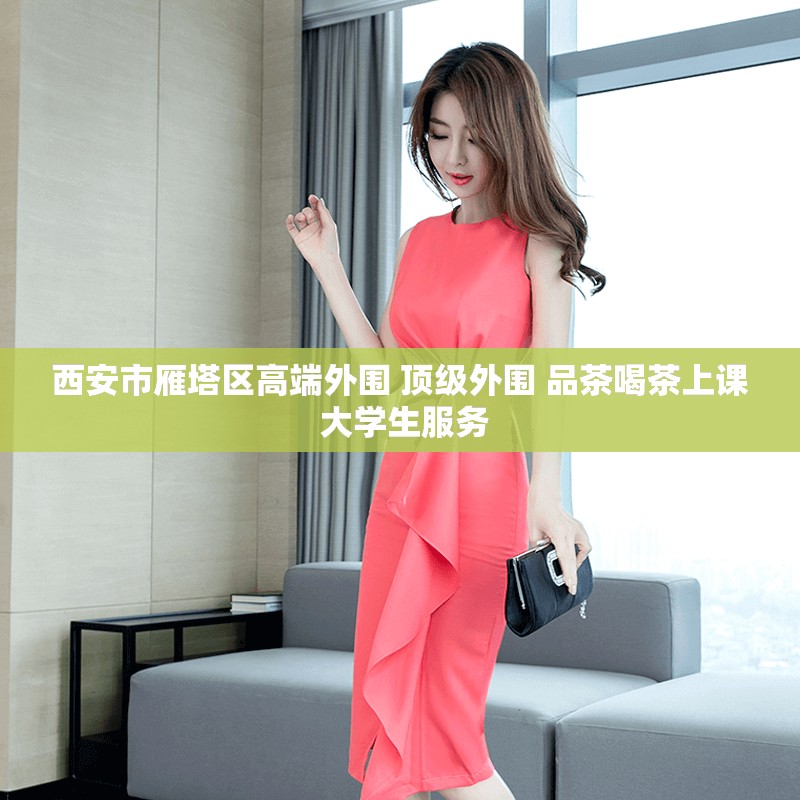 西安市雁塔区高端外围 顶级外围 品茶喝茶上课 大学生服务