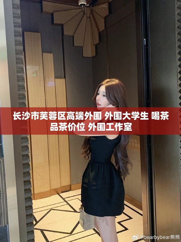 长沙市芙蓉区高端外围 外围大学生 喝茶品茶价位 外围工作室