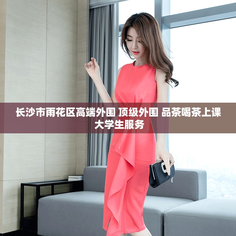 长沙市雨花区高端外围 顶级外围 品茶喝茶上课 大学生服务