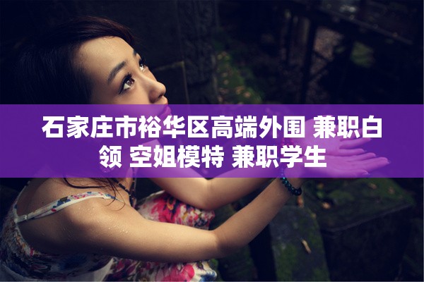 石家庄市裕华区高端外围 兼职白领 空姐模特 兼职学生