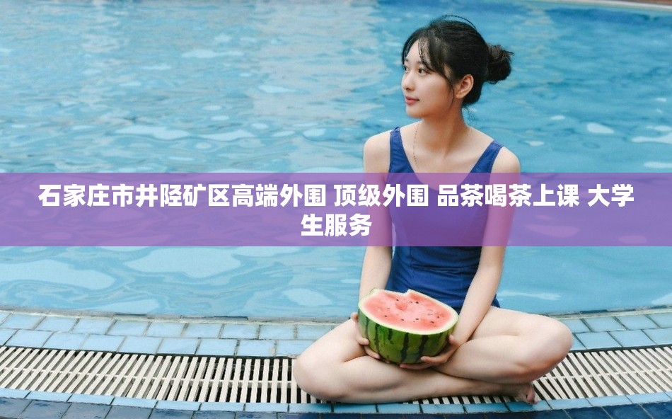石家庄市井陉矿区高端外围 顶级外围 品茶喝茶上课 大学生服务