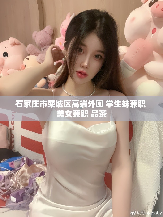 石家庄市栾城区高端外围 学生妹兼职 美女兼职 品茶