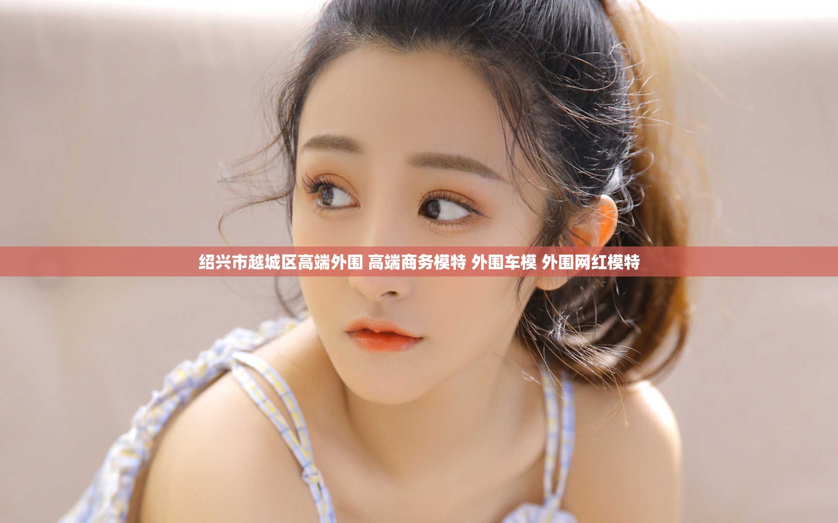 绍兴市越城区高端外围 高端商务模特 外围车模 外围网红模特