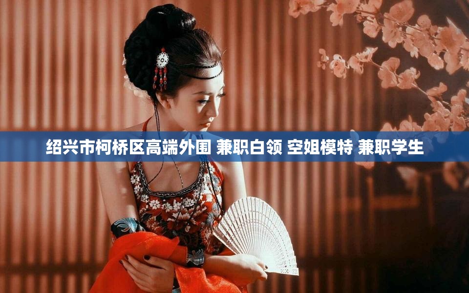 绍兴市柯桥区高端外围 兼职白领 空姐模特 兼职学生