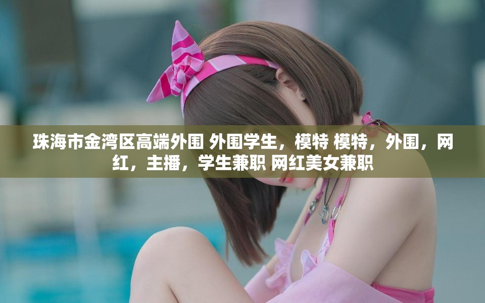 珠海市金湾区高端外围 外围学生，模特 模特，外围，网红，主播，学生兼职 网红美女兼职