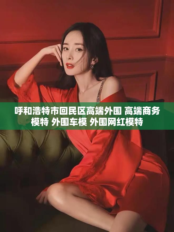 呼和浩特市回民区高端外围 高端商务模特 外围车模 外围网红模特
