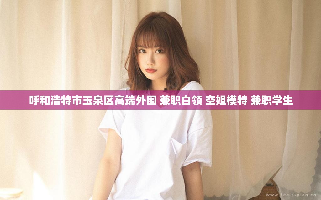 呼和浩特市玉泉区高端外围 兼职白领 空姐模特 兼职学生