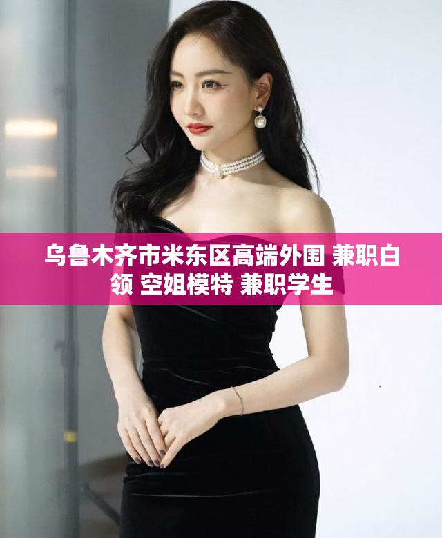 乌鲁木齐市米东区高端外围 兼职白领 空姐模特 兼职学生