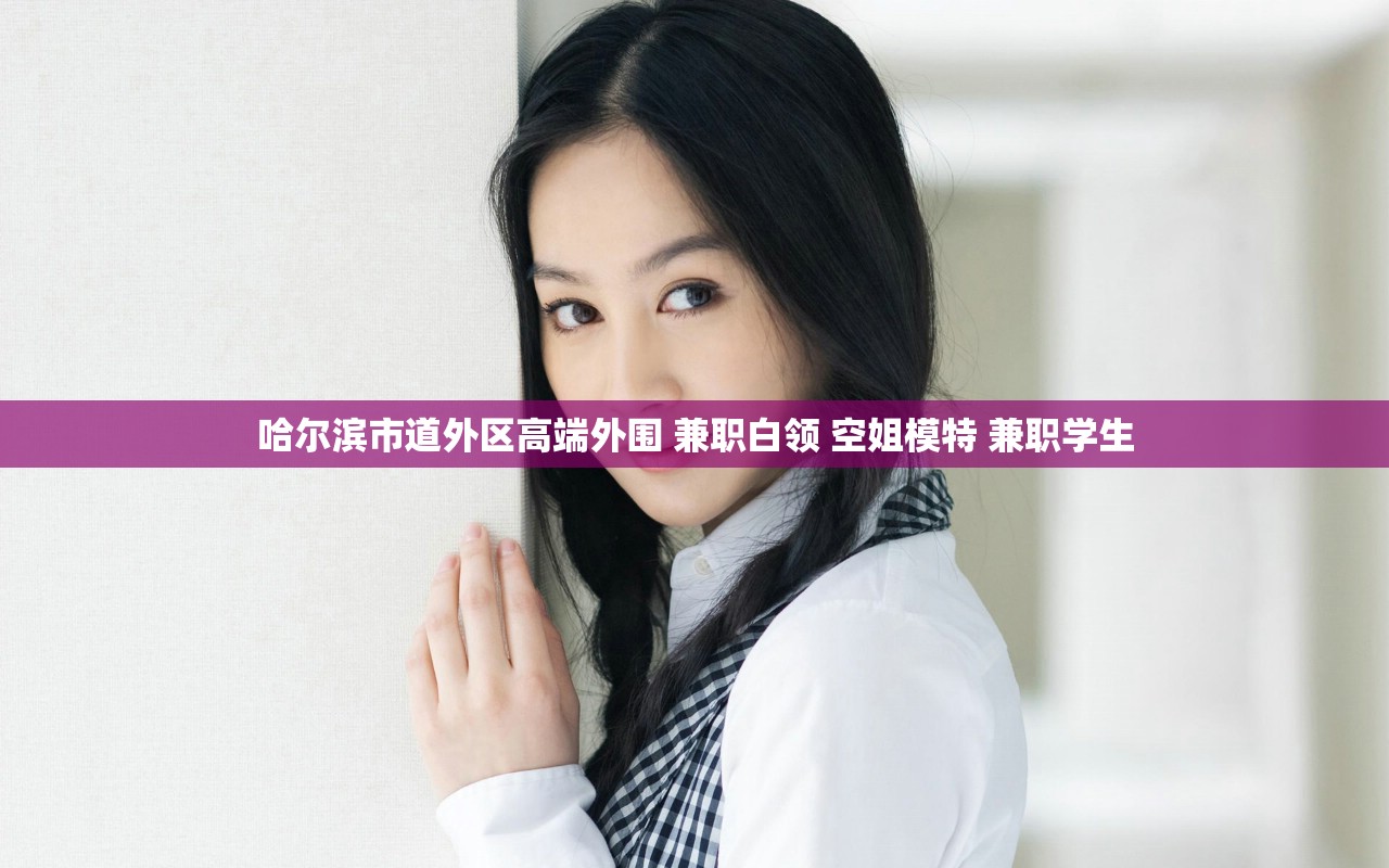 哈尔滨市道外区高端外围 兼职白领 空姐模特 兼职学生