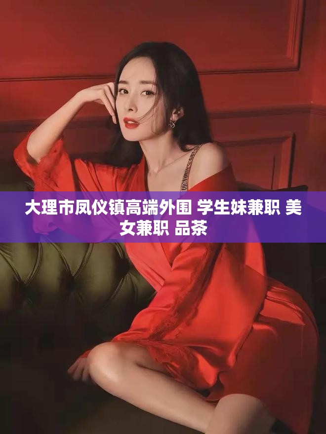 大理市凤仪镇高端外围 学生妹兼职 美女兼职 品茶