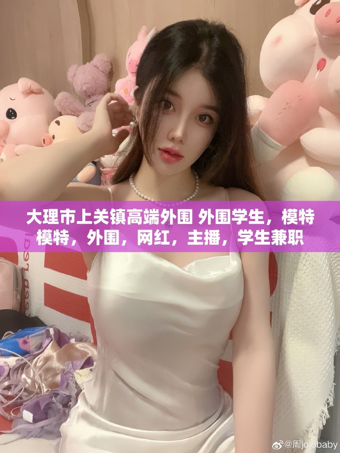 大理市上关镇高端外围 外围学生，模特 模特，外围，网红，主播，学生兼职 网红美女兼职