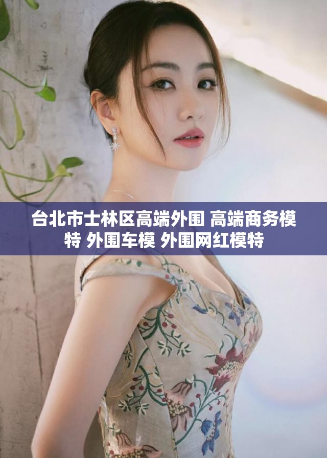 台北市士林区高端外围 高端商务模特 外围车模 外围网红模特